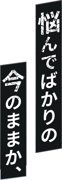 悩んでばかりの今のままか、